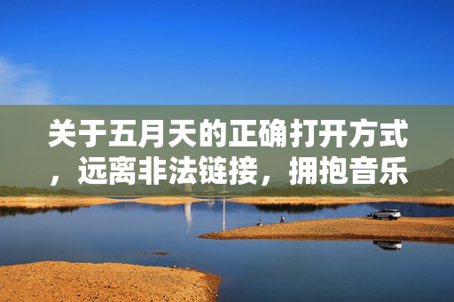 关于五月天的正确打开方式，远离非法链接，拥抱音乐正能量，五月天的正确打开方式，远离非法链接，拥抱音乐正能量