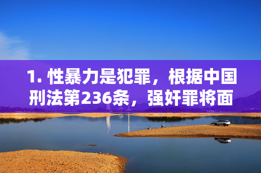 1. 性暴力是犯罪，根据中国刑法第236条，强奸罪将面临严厉刑事处罚，最高可判处死刑。任何传播、观看或涉及此类犯罪内容的行为都可能触犯法律，性暴力是犯罪，依据刑法第236条，最高可判死刑，传播观看等行为违法