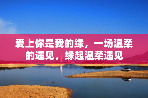 爱上你是我的缘，一场温柔的遇见，缘起温柔遇见