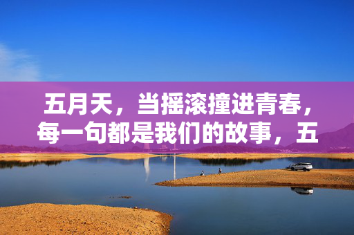 五月天，当摇滚撞进青春，每一句都是我们的故事，五月天摇滚青春，句句是我们的故事