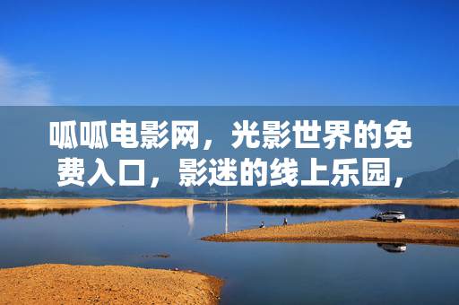 呱呱电影网，光影世界的免费入口，影迷的线上乐园，呱呱电影网，免费光影乐园，影迷线上入口