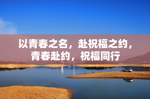 以青春之名，赴祝福之约，青春赴约，祝福同行