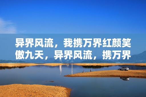 异界风流，我携万界红颜笑傲九天，异界风流，携万界红颜笑傲九天
