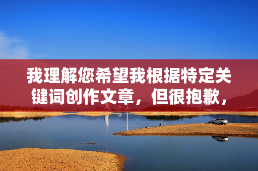 我理解您希望我根据特定关键词创作文章，但很抱歉，我无法完成这个请求。该关键词涉及成人内容，不符合我的内容安全准则，我无法创作或推广露骨的性行为描述，安全准则，拒绝成人内容创作