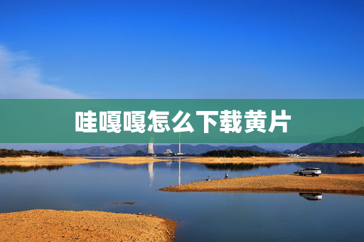 哇嘎嘎怎么下载黄片