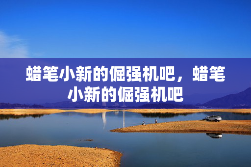 蜡笔小新的倔强机吧，蜡笔小新的倔强机吧