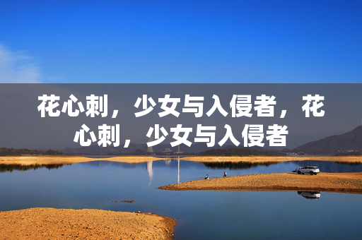 花心刺，少女与入侵者，花心刺，少女与入侵者