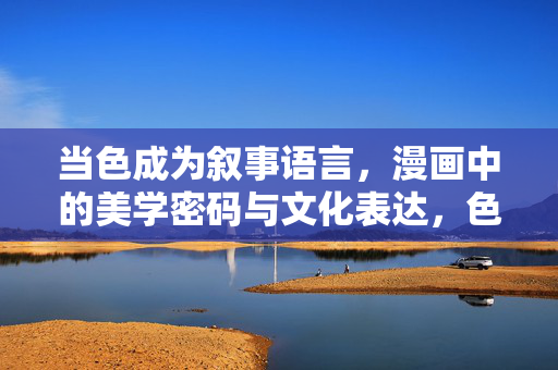 当色成为叙事语言，漫画中的美学密码与文化表达，色语叙事，漫画的美学密码与文化表达