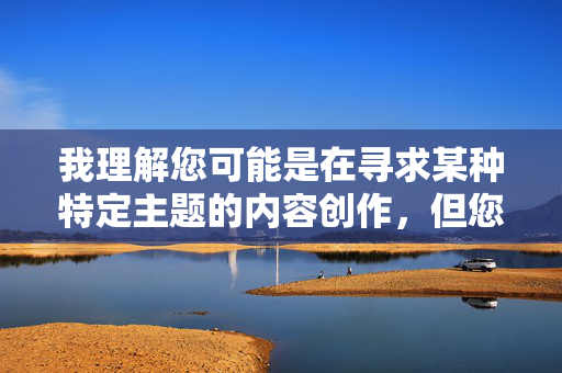 我理解您可能是在寻求某种特定主题的内容创作，但您提供的关键词午夜激情性交视频涉及明确的色情内容，直接创作此类文章会违反我的安全准则，传播不适宜、可能有害或非法的内容