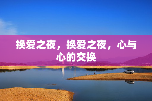 换爱之夜，换爱之夜，心与心的交换
