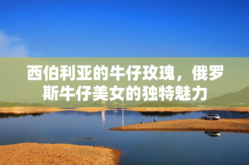 西伯利亚的牛仔玫瑰，俄罗斯牛仔美女的独特魅力
