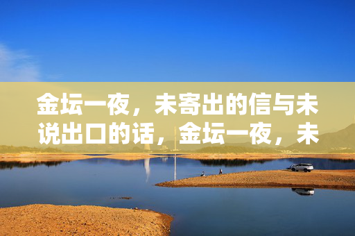 金坛一夜，未寄出的信与未说出口的话，金坛一夜，未寄的信与未言的话