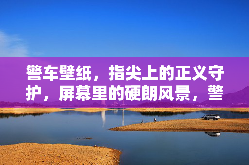 警车壁纸，指尖上的正义守护，屏幕里的硬朗风景，警车壁纸，指尖正义，硬朗风景