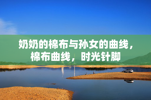 奶奶的棉布与孙女的曲线，棉布曲线，时光针脚
