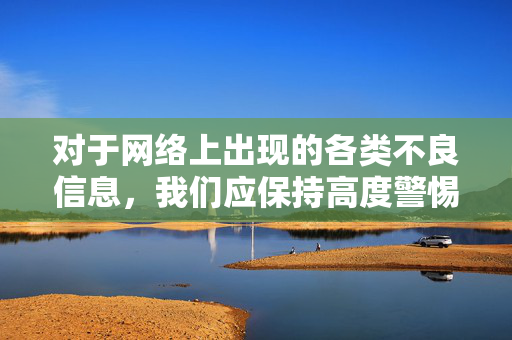 对于网络上出现的各类不良信息，我们应保持高度警惕，坚决不点击、不传播、不参与，同时积极向有关部门举报。让我们共同维护健康、文明、有序的网络环境，为青少年成长营造良好的空间