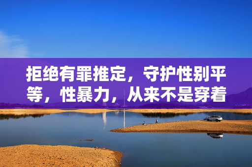 拒绝有罪推定，守护性别平等，性暴力，从来不是穿着的错，拒绝有罪推定，性暴力从来不是穿着的错