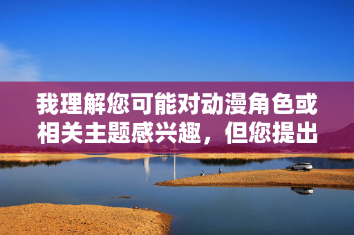 我理解您可能对动漫角色或相关主题感兴趣，但您提出的关键词动漫女做爱涉及色情内容，根据中国法律法规、社会主义核心价值观以及平台的内容政策，我无法创作或传播任何包含色情、露骨性行为描写的内容，我理解您可能需要标题生成服务，但您提供的关键词涉及色情内容。根据中国法律法规、社会主义核心价值观以及平台内容政策，我无法处理任何包含色情、露骨性行为描写的内容。如果您有其他合规的标题需求（如动漫角色分析、作品评价等），请提供合适的关键词，我将很乐意为您生成。