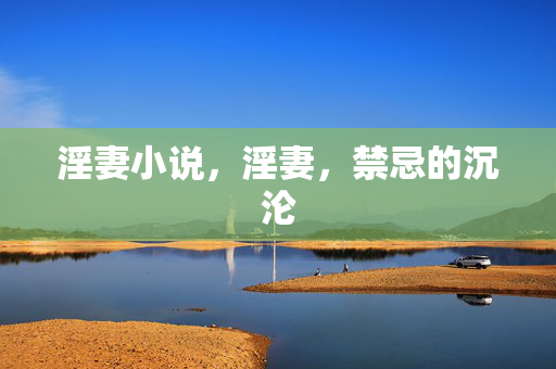 淫妻小说，淫妻，禁忌的沉沦