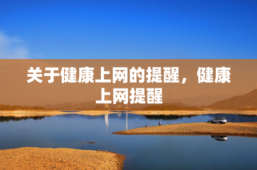 关于健康上网的提醒,健康上网提醒 关于健康上网的提醒,健康上网提醒