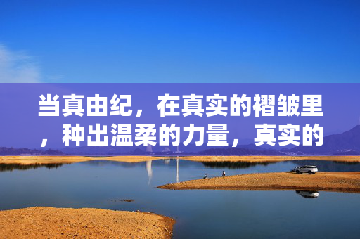 当真由纪，在真实的褶皱里，种出温柔的力量，真实的褶皱里种出温柔力量