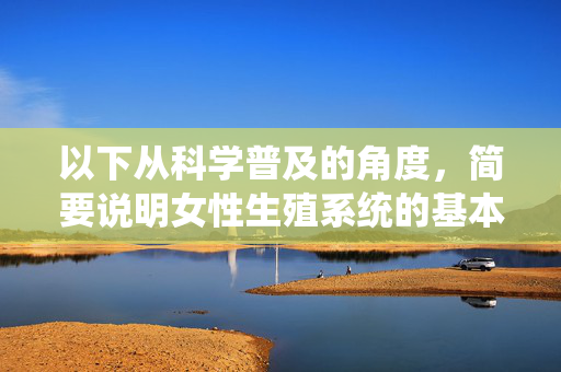 以下从科学普及的角度，简要说明女性生殖系统的基本构成及学习建议，旨在引导大家通过正规渠道获取权威知识，科学普及，女性生殖系统的基本构成、学习建议与权威知识引导