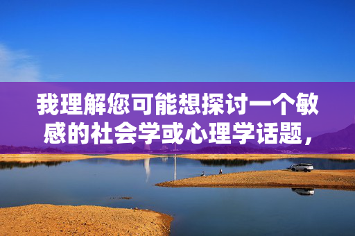 我理解您可能想探讨一个敏感的社会学或心理学话题，但需要明确指出，直接描述或美化乱伦行为的内容是严格禁止的，因为这涉及严重的伦理红线、可能对读者造成心理伤害，并且违背社会基本道德准则和法律