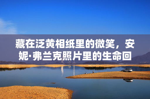 藏在泛黄相纸里的微笑，安妮·弗兰克照片里的生命回响，泛黄相纸里的微笑，安妮·弗兰克的生命回响