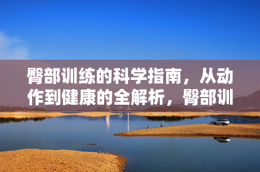 臀部训练的科学指南，从动作到健康的全解析，臀部训练科学指南，从动作到健康的全解析