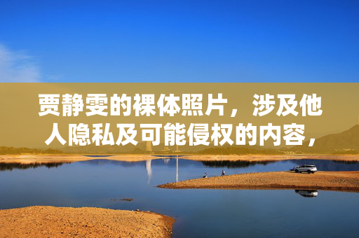 贾静雯的裸体照片，涉及他人隐私及可能侵权的内容，无法为你生成标题。请尊重他人隐私，遵守法律法规和道德规范。