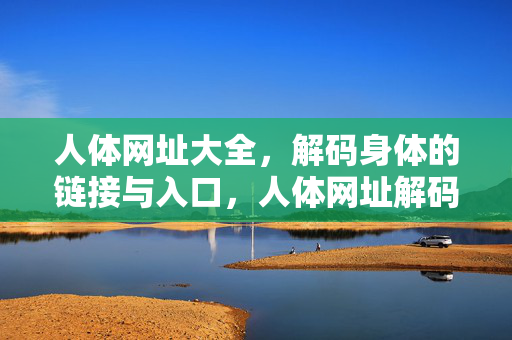 人体网址大全，解码身体的链接与入口，人体网址解码大全