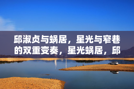 邱淑贞与蜗居，星光与窄巷的双重变奏，星光蜗居，邱淑贞窄巷的双重变奏