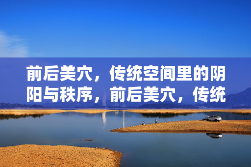 前后美穴，传统空间里的阴阳与秩序，前后美穴，传统空间的阴阳秩序