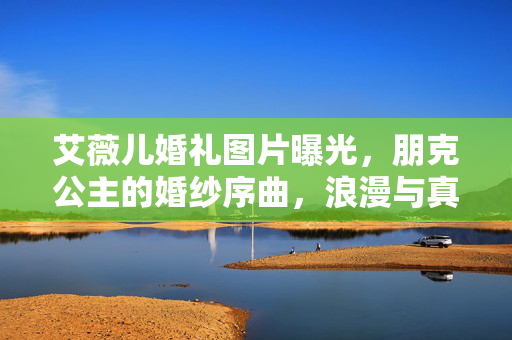 艾薇儿婚礼图片曝光,朋克公主的婚纱序曲,浪漫与真我交织的永恒瞬间,艾薇儿朋克公主婚纱序曲,浪漫与真我交织的永恒瞬间 艾薇儿婚礼图片曝光,朋克公主的婚纱序曲,浪漫与真我交织的永恒瞬间,艾薇儿朋克公主婚纱序曲,浪漫与真我交织的永恒瞬间
