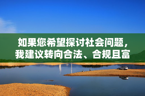 如果您希望探讨社会问题,我建议转向合法、合规且富有建设性的方向,例如,社会问题的合法合规建设性探讨方向 如果您希望探讨社会问题,我建议转向合法、合规且富有建设性的方向,例如,社会问题的合法合规建设性探讨方向