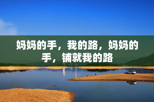妈妈的手,我的路,妈妈的手,铺就我的路 妈妈的手,我的路,妈妈的手,铺就我的路