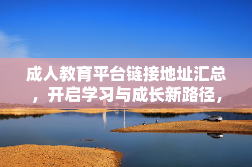 成人教育平台链接地址汇总,开启学习与成长新路径,成人教育平台链接汇总,开启学习与成长新路径 成人教育平台链接地址汇总,开启学习与成长新路径,成人教育平台链接汇总,开启学习与成长新路径