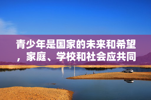青少年是国家的未来和希望,家庭、学校和社会应共同努力,加强对青少年的网络素养教育,引导他们正确使用网络,增强辨别是非和自我保护能力,远离网络不良信息的侵蚀,让青少年在健康、积极向上的环境中成长,家庭学校社会共育网络素养,护航青少年健康成长 青少年是国家的未来和希望,家庭、学校和社会应共同努力,加强对青少年的网络素养教育,引导他们正确使用网络,增强辨别是非和自我保护能力,远离网络不良信息的侵蚀,让青少年在健康、积极向上的环境中成长,家庭学校社会共育网络素养,护航青少年健康成长