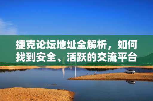 捷克论坛地址全解析,如何找到安全、活跃的交流平台?捷克论坛安全活跃平台全解析 捷克论坛地址全解析,如何找到安全、活跃的交流平台?捷克论坛安全活跃平台全解析