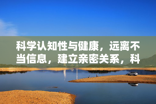 科学认知性与健康,远离不当信息,建立亲密关系,科学认知性健康,远离不当信息,建立亲密关系 科学认知性与健康,远离不当信息,建立亲密关系,科学认知性健康,远离不当信息,建立亲密关系