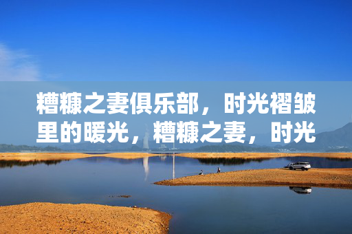 糟糠之妻俱乐部，时光褶皱里的暖光，糟糠之妻，时光褶皱的暖光