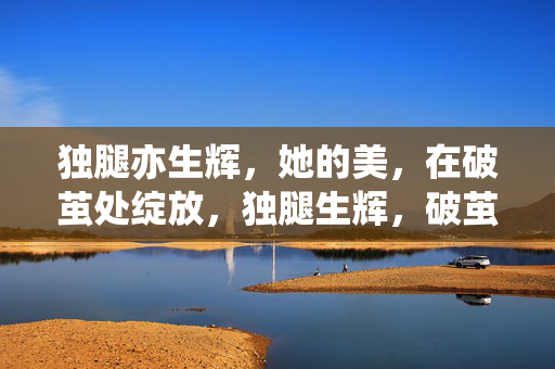 独腿亦生辉，她的美，在破茧处绽放，独腿生辉，破茧绽放