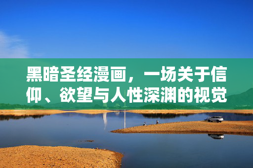 黑暗圣经漫画,一场关于信仰、欲望与人性深渊的视觉实验,黑暗圣经漫画,信仰、欲望与人性深渊的视觉实验 黑暗圣经漫画,一场关于信仰、欲望与人性深渊的视觉实验,黑暗圣经漫画,信仰、欲望与人性深渊的视觉实验