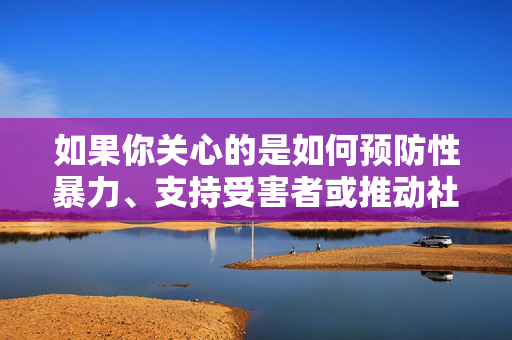 如果你关心的是如何预防性暴力、支持受害者或推动社会教育，我很乐意提供积极方向的帮助，例如，预防性暴力、支持受害者，社会教育的积极行动