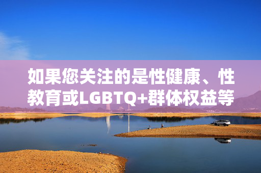 如果您关注的是性健康、性教育或LGBTQ+群体权益等积极议题,我很乐意为您提供符合规范的创作方向。例如,关注性健康与教育,守护LGBTQ+群体权益 如果您关注的是性健康、性教育或LGBTQ+群体权益等积极议题,我很乐意为您提供符合规范的创作方向。例如,关注性健康与教育,守护LGBTQ+群体权益