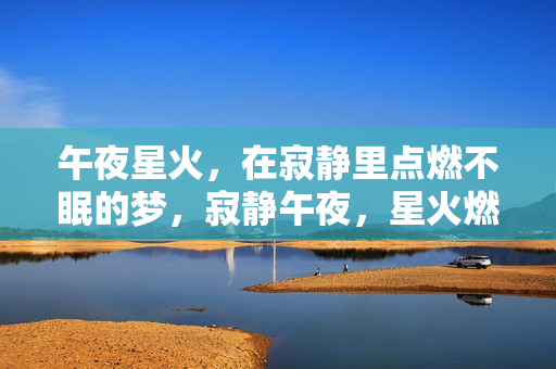 午夜星火，在寂静里点燃不眠的梦，寂静午夜，星火燃不眠梦