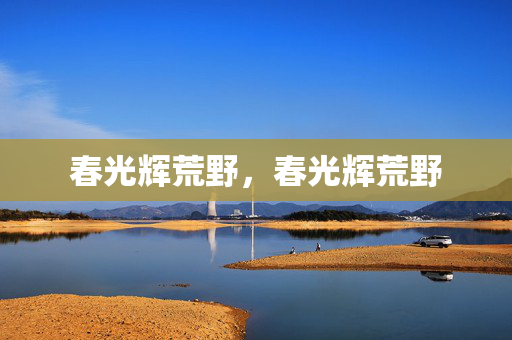 春光辉荒野,春光辉荒野 春光辉荒野,春光辉荒野