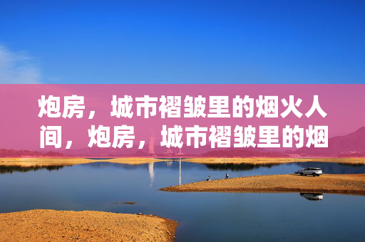炮房,城市褶皱里的烟火人间,炮房,城市褶皱里的烟火人间 炮房,城市褶皱里的烟火人间,炮房,城市褶皱里的烟火人间