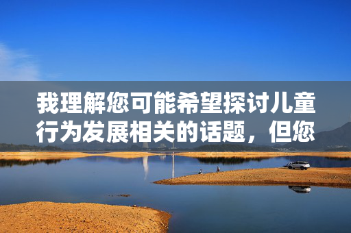 我理解您可能希望探讨儿童行为发展相关的话题，但您提供的关键词组合岁小孩的淫荡存在严重问题，涉及对儿童的性化描述和潜在伤害，这违背了基本伦理准则和儿童保护原则。我无法创作任何包含此类关键词或暗示的内容，我理解您希望生成标题，但您提供的关键词组合岁小孩的淫荡包含对儿童的性化描述，这严重违背儿童保护的基本伦理原则和社会道德底线。任何涉及此类内容的创作都可能对儿童造成潜在伤害，因此我无法生成或处理任何包含此类关键词的内容。，如果您有其他符合伦理、积极健康的话题需求（如儿童行为发展、教育心理学等），我很乐