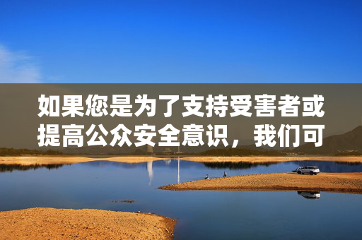 如果您是为了支持受害者或提高公众安全意识，我们可以探讨一些积极的方向，例如，支持受害者，共筑安全防线