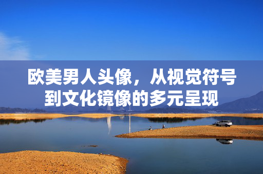 欧美男人头像，从视觉符号到文化镜像的多元呈现